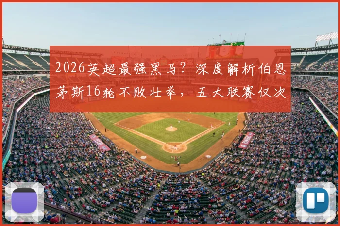 2026英超最强黑马?深度解析伯恩茅斯16轮不败壮举,五大联赛仅次米兰拜仁