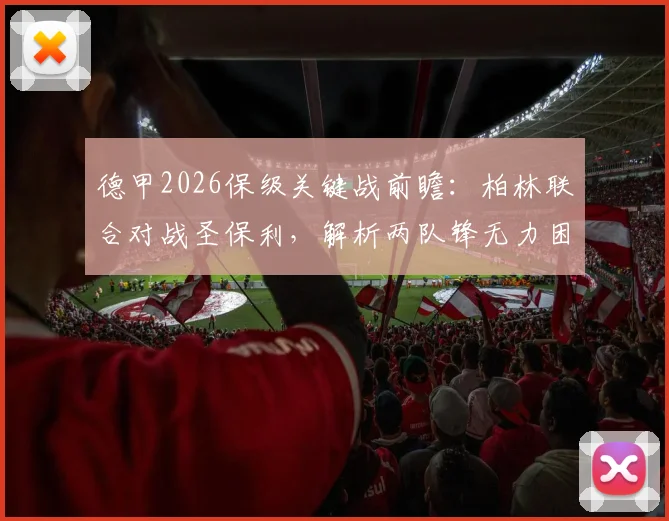 德甲2026保级关键战前瞻:柏林联合对战圣保利,解析两队锋无力困境与历史交锋记录,谁能抢下救命三分?