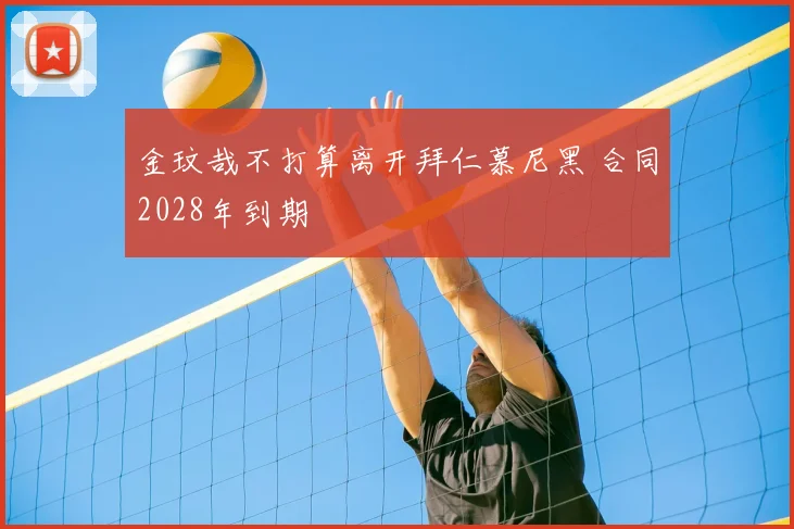 金玟哉不打算离开拜仁慕尼黑 合同2028年到期