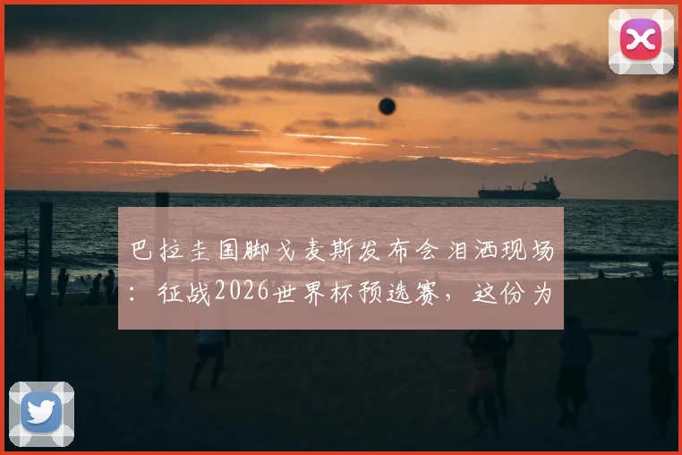 巴拉圭国脚戈麦斯发布会泪洒现场：征战2026世界杯预选赛，这份为国而战的情感究竟有多重？