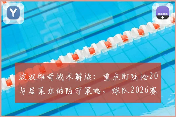 波波维奇战术解读：重点盯防恰20与居莱尔的防守策略，球队2026赛季如何用球场表现赢回尊重