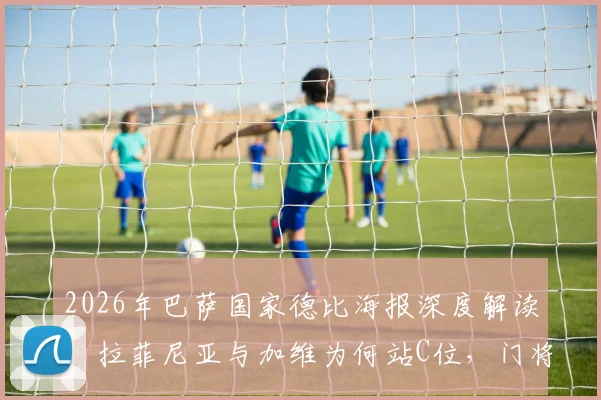 2026年巴萨国家德比海报深度解读:拉菲尼亚与加维为何站C位,门将霍安·加西亚出镜的战术信号