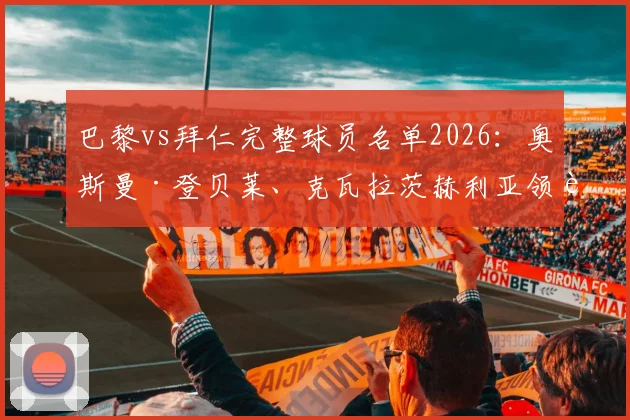 巴黎vs拜仁完整球员名单2026：奥斯曼·登贝莱、克瓦拉茨赫利亚领衔出战，维蒂尼亚、杜埃等新星悉数在列