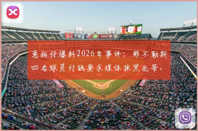 意狗仔爆料2026年事件：那不勒斯四名球员付钱要求媒体抹黑孔蒂，意图逼迫其离队内幕