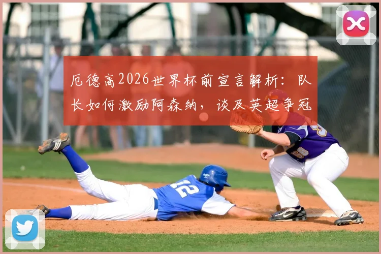 厄德高2026世界杯前宣言解析：队长如何激励阿森纳，谈及英超争冠与将奖杯带回伦敦的领袖决心
