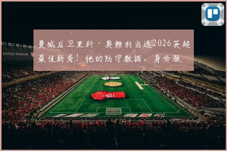 曼城后卫里科·奥赖利当选2026英超最佳新秀！他的防守数据、身价涨幅及未来前景全解析