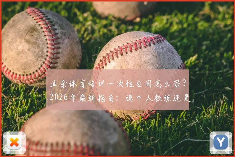 业余体育培训一次性合同怎么签？2026年最新指南：选个人教练还是机构，这份避坑要点说清楚了