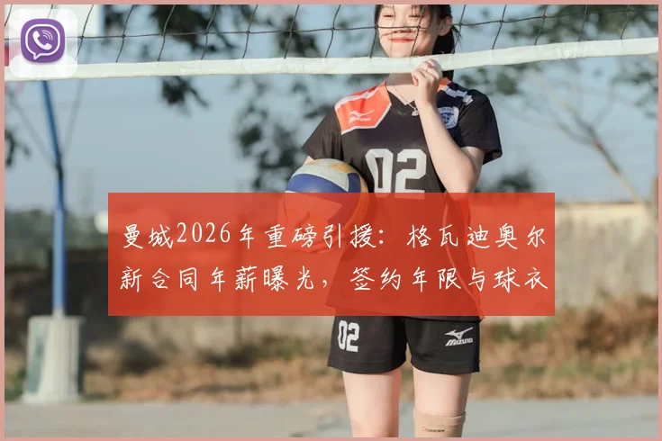 曼城2026年重磅引援:格瓦迪奥尔新合同年薪曝光,签约年限与球衣号码一并揭晓
