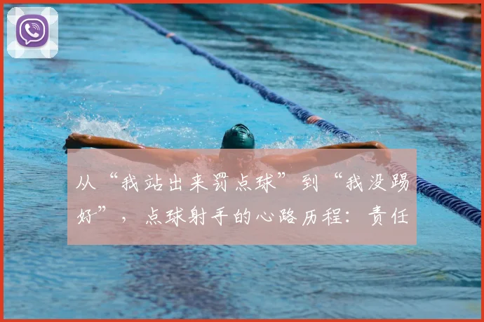 从“我站出来罚点球”到“我没踢好”，点球射手的心路历程：责任与心态的真正考验