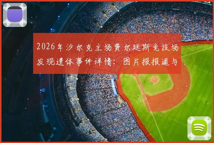 2026年沙尔克主场费尔廷斯竞技场发现遗体事件详情：图片报报道与俱乐部官方回应深度追踪