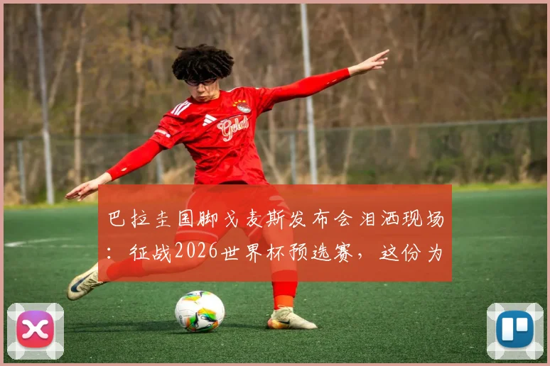 巴拉圭国脚戈麦斯发布会泪洒现场：征战2026世界杯预选赛，这份为国而战的情感究竟有多重？